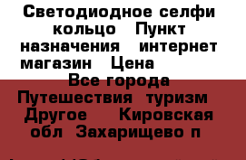 Светодиодное селфи кольцо › Пункт назначения ­ интернет магазин › Цена ­ 1 490 - Все города Путешествия, туризм » Другое   . Кировская обл.,Захарищево п.